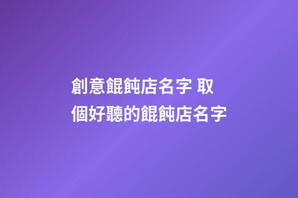 創意餛飩店名字 取個好聽的餛飩店名字-第1張-店鋪起名-玄機派